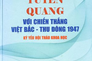 Giới thiệu cuốn sách "Tuyên Quang với chiến thắng Việt Bắc - Thu Đông 1947"