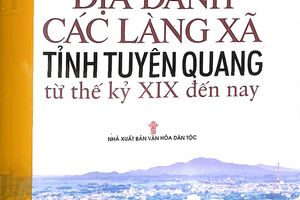 Giới thiệu cuốn sách : Địa danh các làng xã tỉnh Tuyên Quang từ thế kỷ XIX đến nay